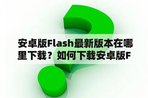  安卓版Flash最新版本在哪里下载？如何下载安卓版Flash？