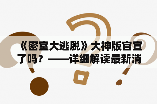  《密室大逃脱》大神版官宣了吗？——详细解读最新消息