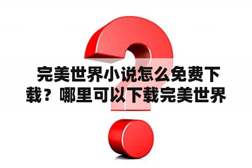  完美世界小说怎么免费下载？哪里可以下载完美世界小说txt格式？