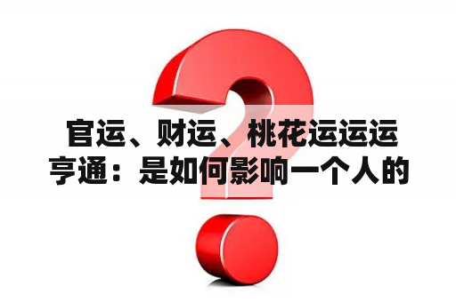  官运、财运、桃花运运运亨通：是如何影响一个人的？