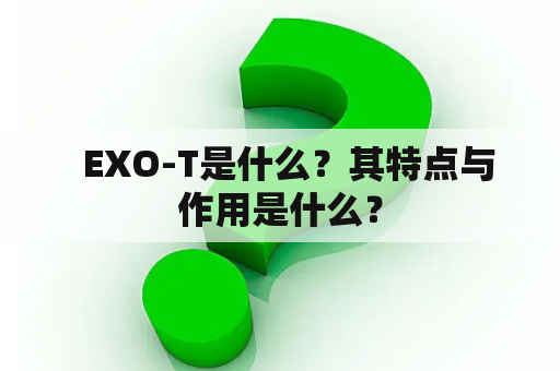   EXO-T是什么？其特点与作用是什么？