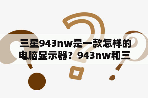  三星943nw是一款怎样的电脑显示器？943nw和三星943nw有什么区别？