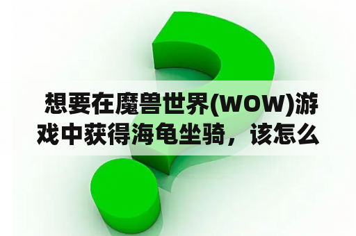  想要在魔兽世界(WOW)游戏中获得海龟坐骑，该怎么办？在哪里可以钓到海龟坐骑？