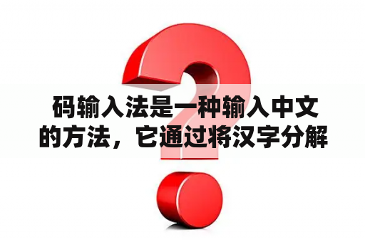  码输入法是一种输入中文的方法，它通过将汉字分解成相应的音节组合，再通过输入拼音码进行快速输入。码输入法是中文输入法的主流，拥有很多优点，下面就让我们来看看吧。