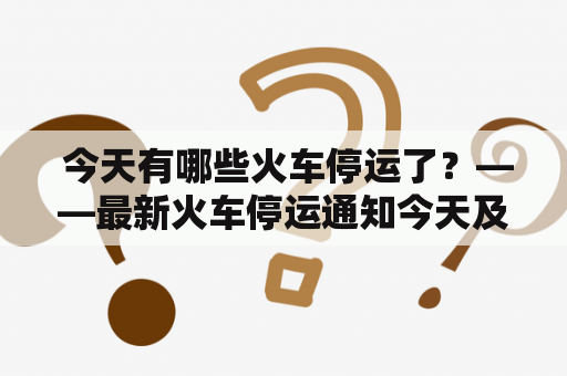  今天有哪些火车停运了？——最新火车停运通知今天及最新火车停运通知今天2022