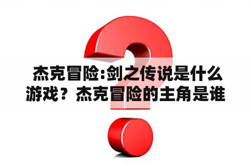  杰克冒险:剑之传说是什么游戏？杰克冒险的主角是谁？游戏玩法和剧情如何？