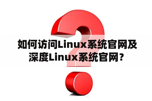  如何访问Linux系统官网及深度Linux系统官网？