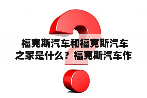  福克斯汽车和福克斯汽车之家是什么？福克斯汽车作为一家享誉全球的汽车品牌，一直以来都以它的创新技术和高品质的车型在市场上占据着一席之地。福克斯汽车之家则是福克斯汽车的官方网站，它为消费者提供了一站式的汽车购车服务。