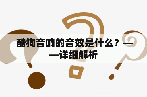  酷狗音响的音效是什么？——详细解析