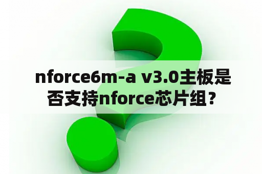  nforce6m-a v3.0主板是否支持nforce芯片组？