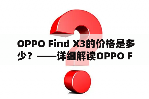  OPPO Find X3的价格是多少？——详细解读OPPO Find X3的定价策略