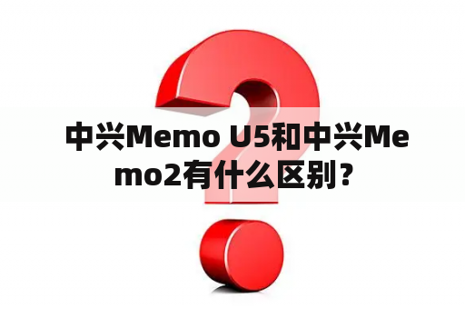  中兴Memo U5和中兴Memo2有什么区别？