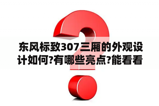  东风标致307三厢的外观设计如何?有哪些亮点?能看看东风标致307三厢的图片吗?