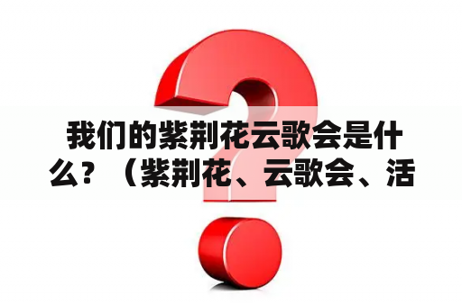  我们的紫荆花云歌会是什么？（紫荆花、云歌会、活动、社团、大学）