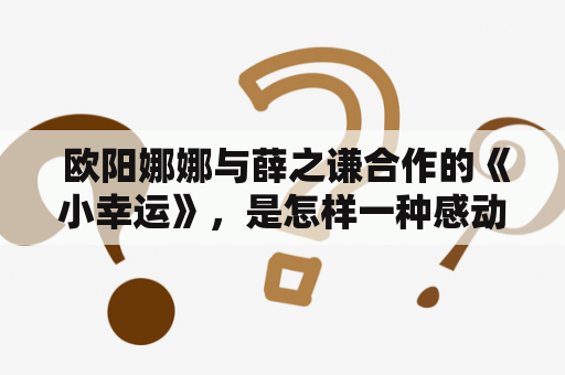  欧阳娜娜与薛之谦合作的《小幸运》，是怎样一种感动?