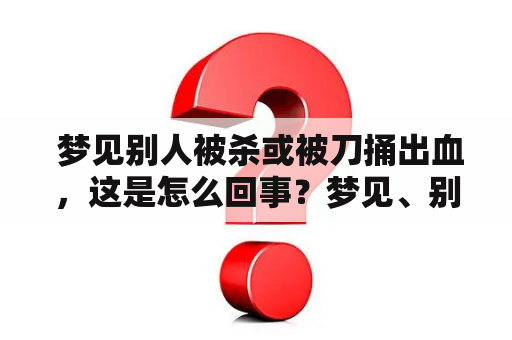  梦见别人被杀或被刀捅出血，这是怎么回事？梦见、别人被杀、别人被刀捅出血、疑问、梦境