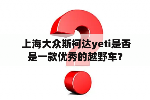  上海大众斯柯达yeti是否是一款优秀的越野车？