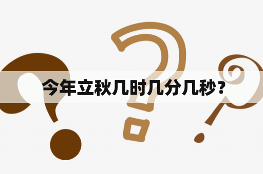  今年立秋几时几分几秒？