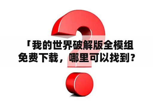  「我的世界破解版全模组免费下载，哪里可以找到？」——详细解答