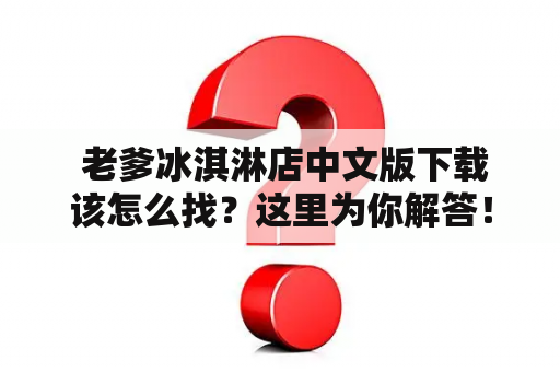 老爹冰淇淋店中文版下载该怎么找？这里为你解答！