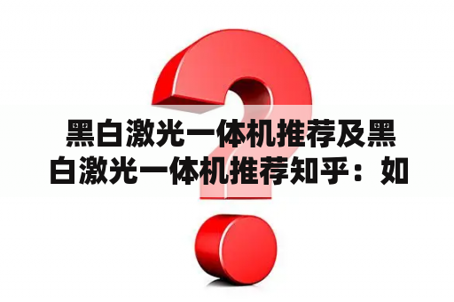  黑白激光一体机推荐及黑白激光一体机推荐知乎：如何选择适合自己的黑白激光一体机？