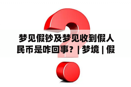  梦见假钞及梦见收到假人民币是咋回事？| 梦境 | 假钞 | 人民币 | 收到