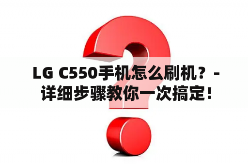  LG C550手机怎么刷机？- 详细步骤教你一次搞定！