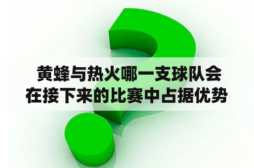  黄蜂与热火哪一支球队会在接下来的比赛中占据优势？|黄蜂|热火|比赛|预测|NBA