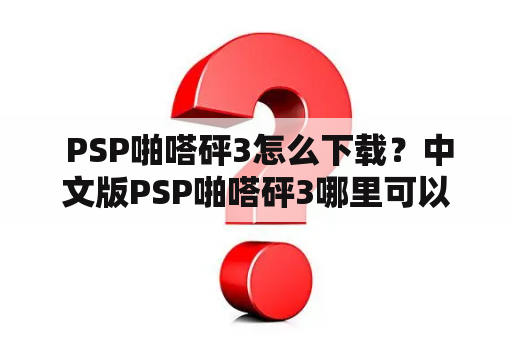  PSP啪嗒砰3怎么下载？中文版PSP啪嗒砰3哪里可以下载？