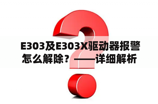  E303及E303X驱动器报警怎么解除？——详细解析