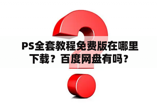  PS全套教程免费版在哪里下载？百度网盘有吗？