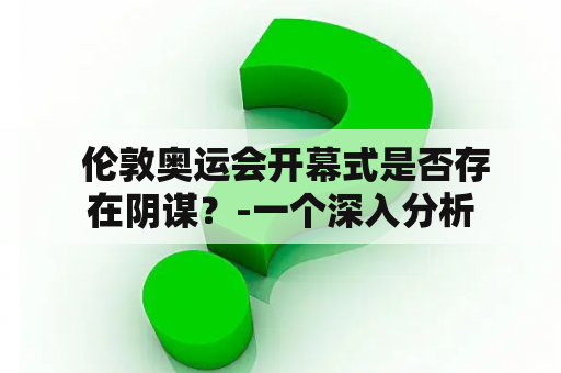  伦敦奥运会开幕式是否存在阴谋？-一个深入分析