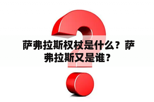  萨弗拉斯权杖是什么？萨弗拉斯又是谁？