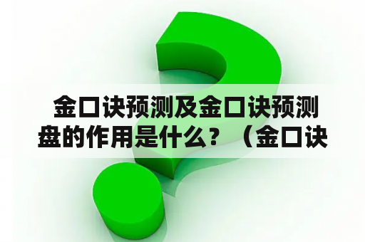  金口诀预测及金口诀预测盘的作用是什么？（金口诀预测、金口诀预测盘）