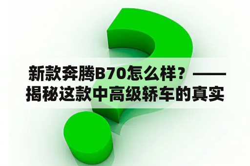  新款奔腾B70怎么样？——揭秘这款中高级轿车的真实表现