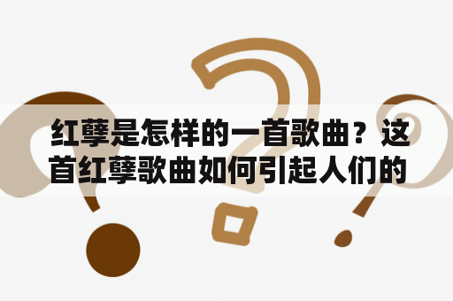  红孽是怎样的一首歌曲？这首红孽歌曲如何引起人们的共鸣？为什么红孽成为了一代人的经典之作？让我们一起来探究一下。