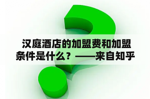  汉庭酒店的加盟费和加盟条件是什么？——来自知乎的提问