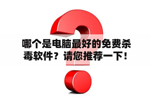  哪个是电脑最好的免费杀毒软件？请您推荐一下！