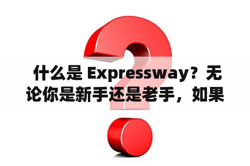  什么是 Expressway？无论你是新手还是老手，如果你是驾车族，那么你肯定听说过这个词。那么，它是什么？它是指什么样的道路？接下来我们一起来探讨。