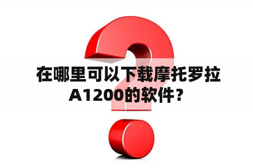  在哪里可以下载摩托罗拉A1200的软件？