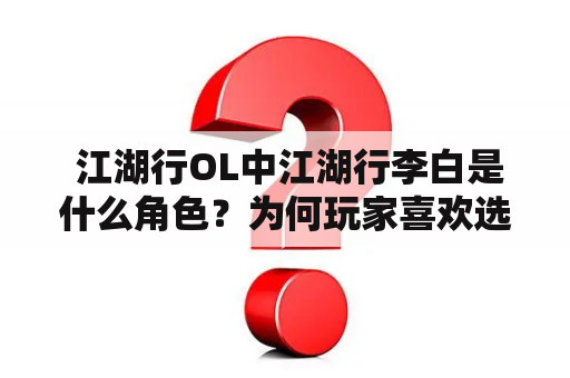  江湖行OL中江湖行李白是什么角色？为何玩家喜欢选择江湖行李白进行游戏？