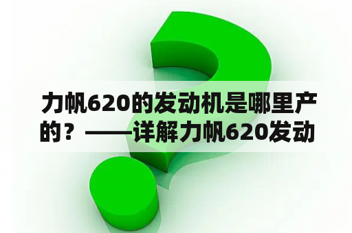  力帆620的发动机是哪里产的？——详解力帆620发动机