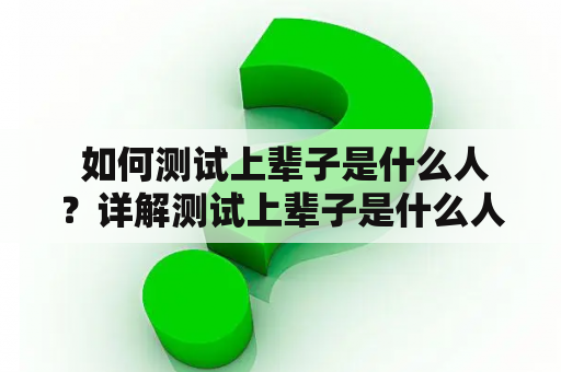  如何测试上辈子是什么人？详解测试上辈子是什么人的软件
