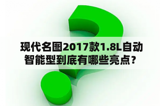  现代名图2017款1.8L自动智能型到底有哪些亮点？