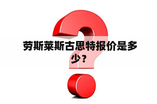  劳斯莱斯古思特报价是多少？