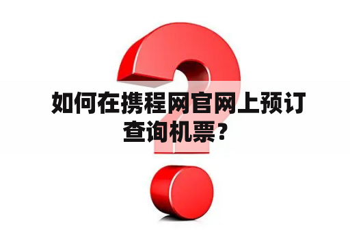  如何在携程网官网上预订查询机票？