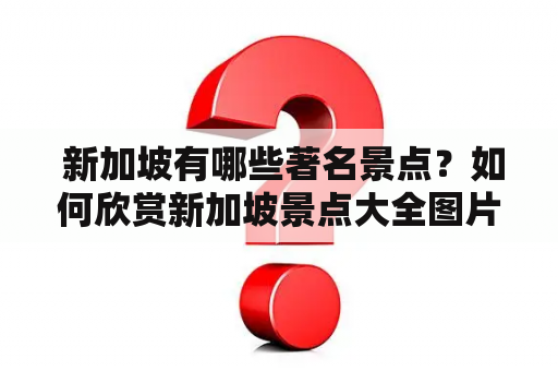  新加坡有哪些著名景点？如何欣赏新加坡景点大全图片？