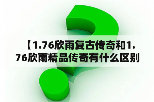  【1.76欣雨复古传奇和1.76欣雨精品传奇有什么区别？】