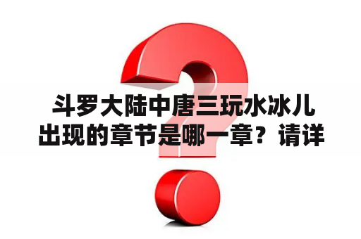  斗罗大陆中唐三玩水冰儿出现的章节是哪一章？请详细描述这一情节。