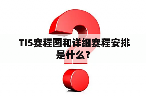  TI5赛程图和详细赛程安排是什么？